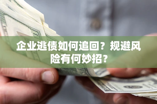 济南企业逃债如何追回？规避风险有何妙招？