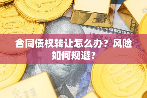 济南合同债权转让怎么办？风险如何规避？