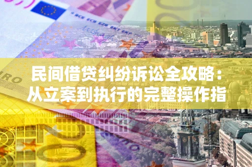 济南民间借贷纠纷诉讼全攻略：从立案到执行的完整操作指南