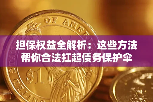 济南担保权益全解析：这些方法帮你合法扛起债务保护伞