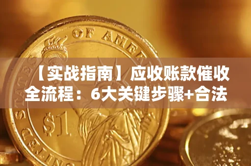 济南【实战指南】应收账款催收全流程：6大关键步骤+合法回款技巧