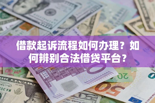 济南借款起诉流程如何办理？如何辨别合法借贷平台？