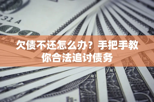 济南欠债不还怎么办？手把手教你合法追讨债务