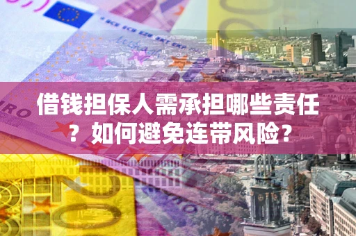 济南借钱担保人需承担哪些责任？如何避免连带风险？