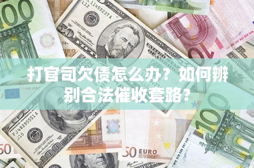 济南打官司欠债怎么办？如何辨别合法催收套路？