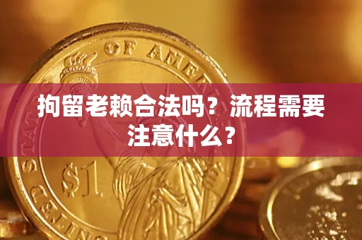 济南拘留老赖合法吗？流程需要注意什么？