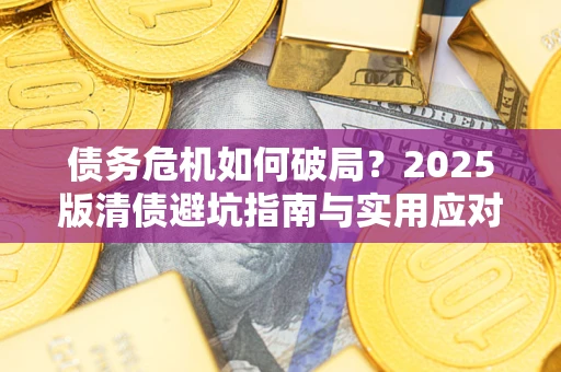 济南债务危机如何破局？2025版清债避坑指南与实用应对策略