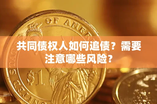 济南共同债权人如何追债？需要注意哪些风险？