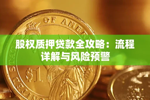 济南股权质押贷款全攻略：流程详解与风险预警