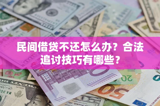 济南民间借贷不还怎么办？合法追讨技巧有哪些？