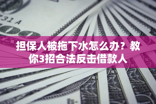 济南担保人被拖下水怎么办？教你3招合法反击借款人