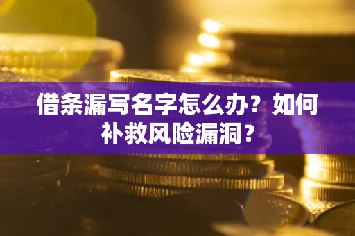济南借条漏写名字怎么办？如何补救风险漏洞？