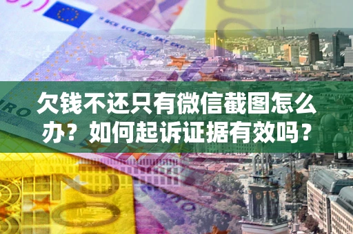 济南欠钱不还只有微信截图怎么办？如何起诉证据有效吗？