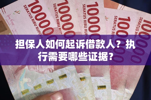 济南担保人如何起诉借款人？执行需要哪些证据？