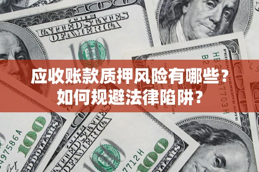 济南应收账款质押风险有哪些？如何规避法律陷阱？