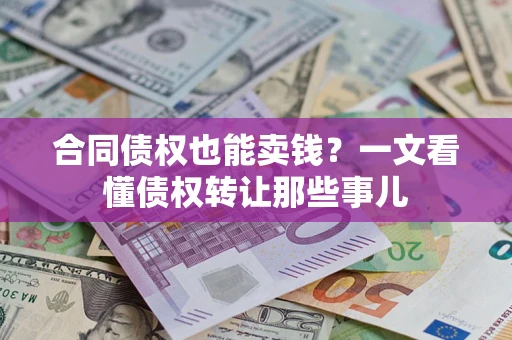 济南合同债权也能卖钱？一文看懂债权转让那些事儿