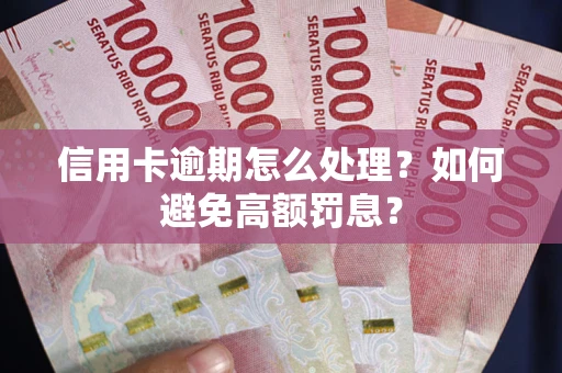 济南信用卡逾期怎么处理？如何避免高额罚息？