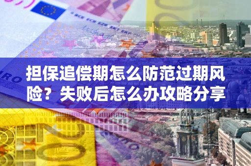 济南担保追偿期怎么防范过期风险？失败后怎么办攻略分享