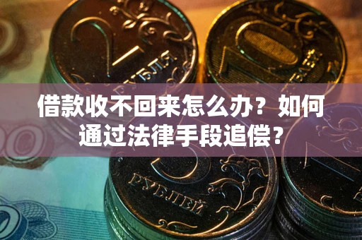 济南借款收不回来怎么办？如何通过法律手段追偿？
