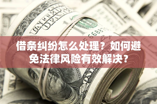 济南借条纠纷怎么处理？如何避免法律风险有效解决？