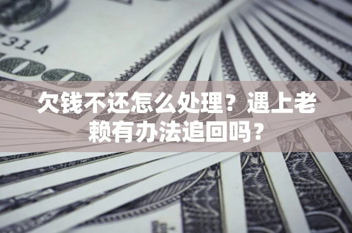 济南欠钱不还怎么处理？遇上老赖有办法追回吗？