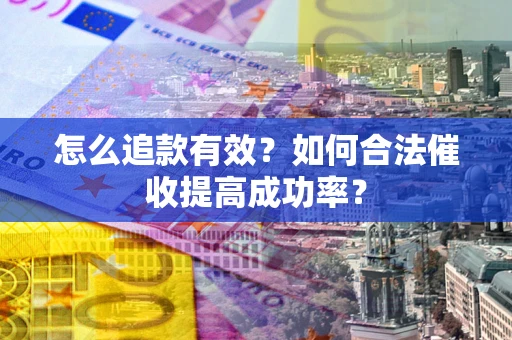 济南怎么追款有效？如何合法催收提高成功率？