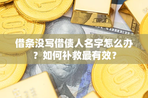 济南借条没写借债人名字怎么办？如何补救最有效？