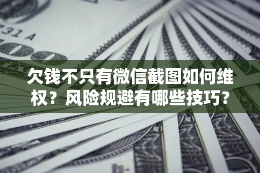 济南欠钱不只有微信截图如何维权？风险规避有哪些技巧？