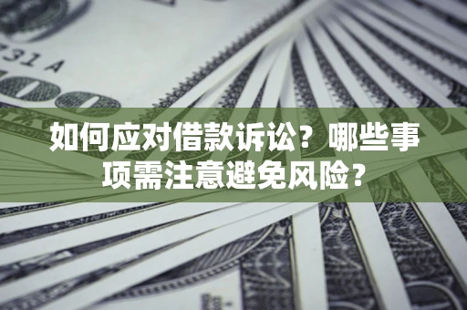 济南如何应对借款诉讼？哪些事项需注意避免风险？