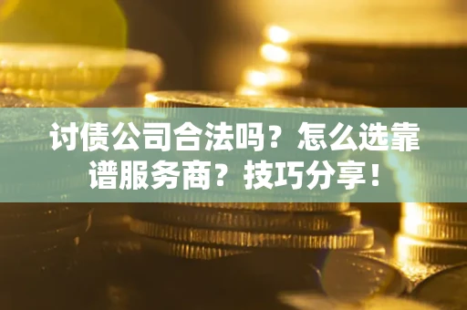 济南讨债公司合法吗？怎么选靠谱服务商？技巧分享！