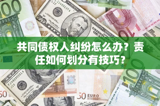 济南共同债权人纠纷怎么办？责任如何划分有技巧？