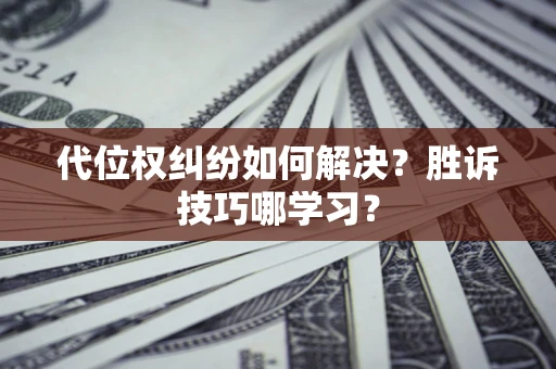 济南代位权纠纷如何解决？胜诉技巧哪学习？