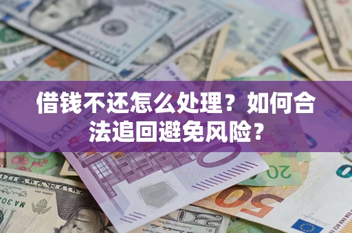 济南借钱不还怎么处理？如何合法追回避免风险？