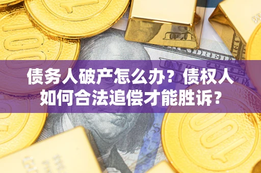 济南债务人破产怎么办？债权人如何合法追偿才能胜诉？