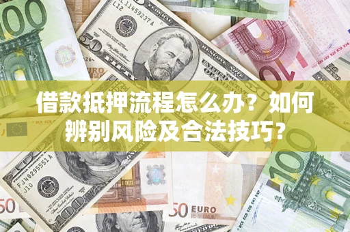 济南借款抵押流程怎么办？如何辨别风险及合法技巧？