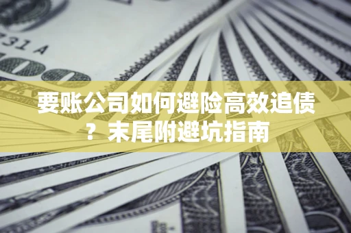济南要账公司如何避险高效追债？末尾附避坑指南
