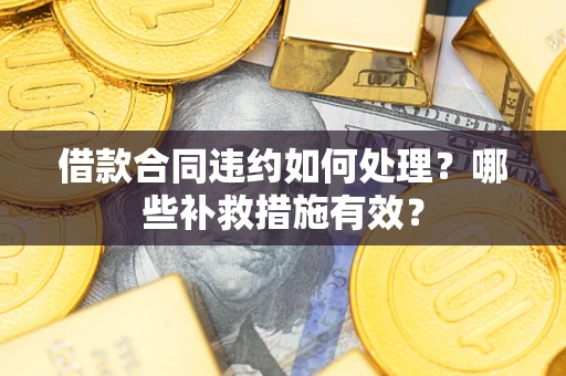 济南借款合同违约如何处理？哪些补救措施有效？