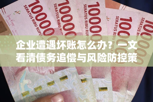 济南企业遭遇坏账怎么办？一文看清债务追偿与风险防控策略