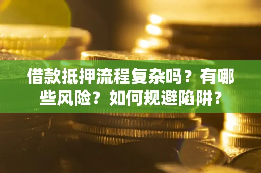 济南借款抵押流程复杂吗？有哪些风险？如何规避陷阱？