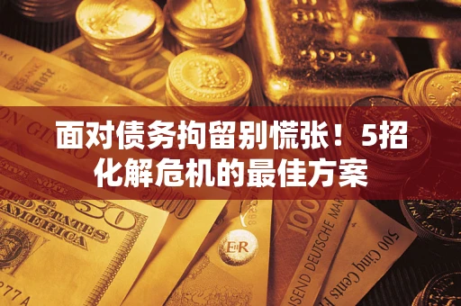 济南面对债务拘留别慌张！5招化解危机的最佳方案