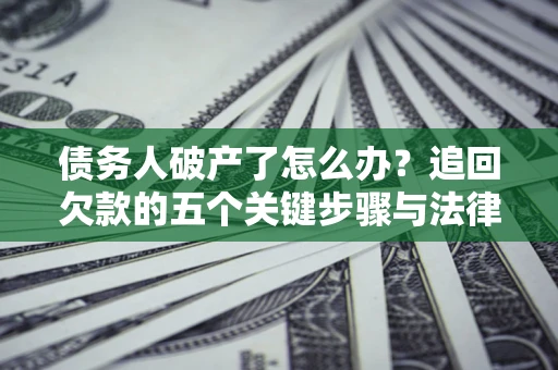 济南债务人破产了怎么办？追回欠款的五个关键步骤与法律策略