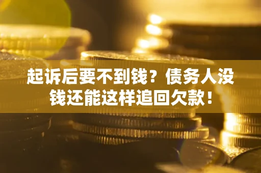 济南起诉后要不到钱？债务人没钱还能这样追回欠款！