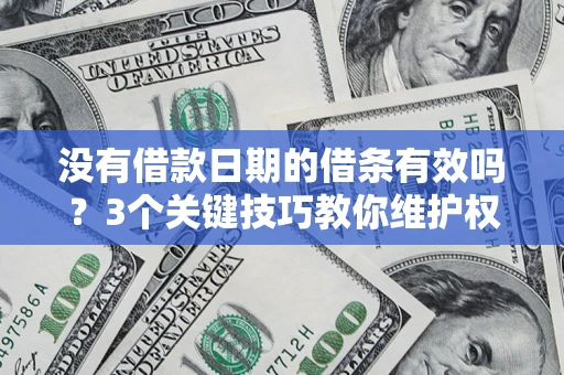 济南没有借款日期的借条有效吗？3个关键技巧教你维护权益