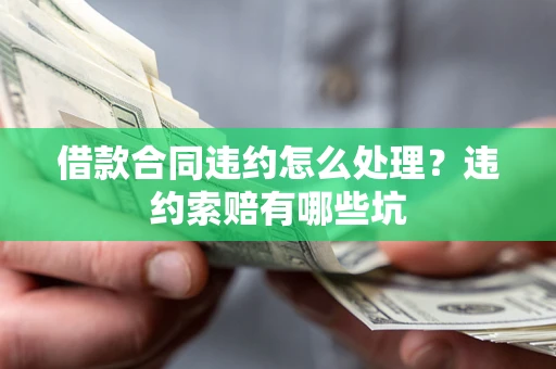 济南借款合同违约怎么处理？违约索赔有哪些坑