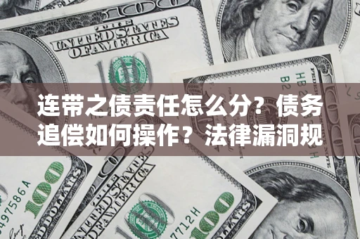 济南连带之债责任怎么分？债务追偿如何操作？法律漏洞规避指南