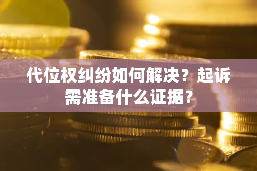 济南代位权纠纷如何解决？起诉需准备什么证据？