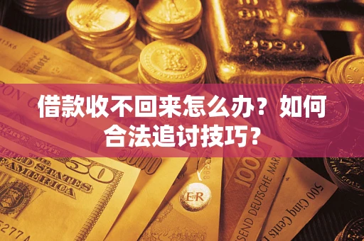 济南借款收不回来怎么办？如何合法追讨技巧？
