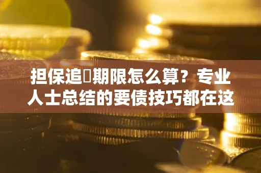 济南担保追償期限怎么算？专业人士总结的要债技巧都在这里了