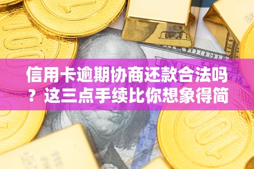 济南信用卡逾期协商还款合法吗？这三点手续比你想象得简单