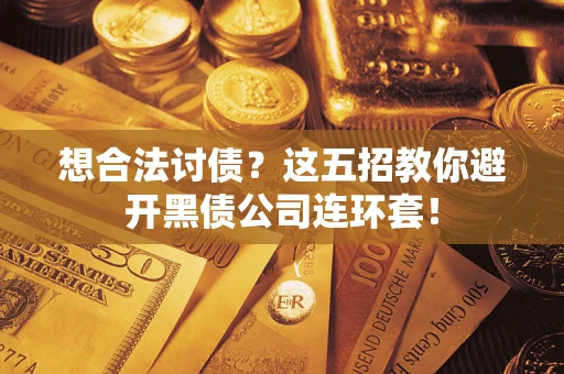 济南想合法讨债？这五招教你避开黑债公司连环套！